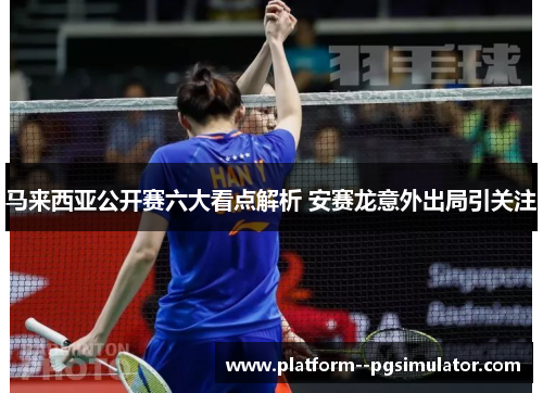 马来西亚公开赛六大看点解析 安赛龙意外出局引关注