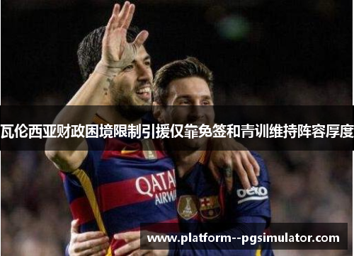 瓦伦西亚财政困境限制引援仅靠免签和青训维持阵容厚度
