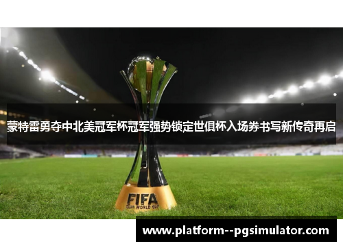 蒙特雷勇夺中北美冠军杯冠军强势锁定世俱杯入场券书写新传奇再启