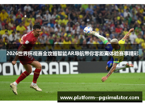 2026世界杯观赛全攻略智能AR导航带你零距离体验赛事精彩