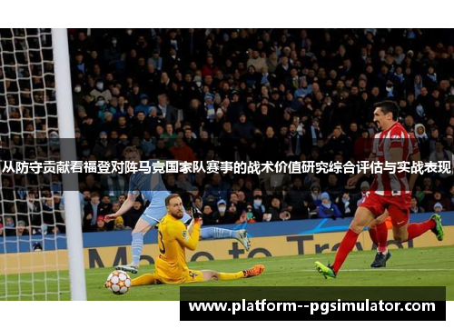从防守贡献看福登对阵马竞国家队赛事的战术价值研究综合评估与实战表现
