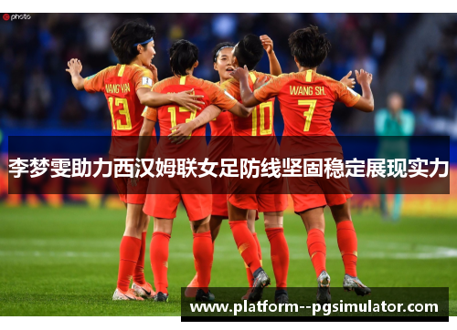 李梦雯助力西汉姆联女足防线坚固稳定展现实力