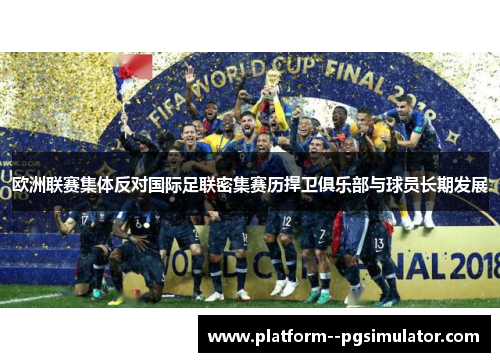 欧洲联赛集体反对国际足联密集赛历捍卫俱乐部与球员长期发展