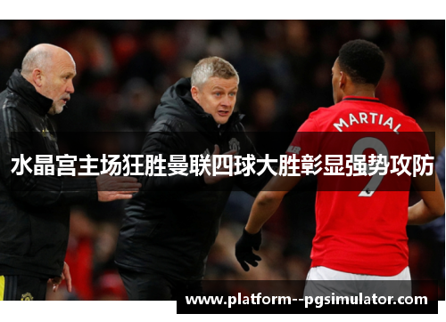 水晶宫主场狂胜曼联四球大胜彰显强势攻防