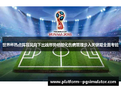 世界杯热点阵容风向下出线形势明朗化伤病管理步入关键期全面考验