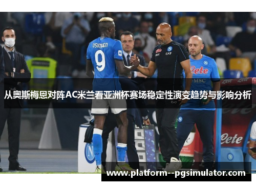 从奥斯梅恩对阵AC米兰看亚洲杯赛场稳定性演变趋势与影响分析